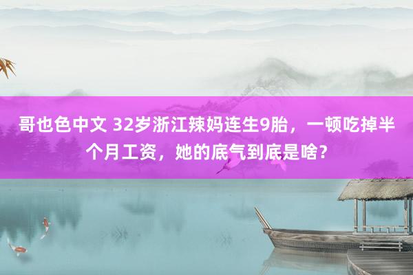 哥也色中文 32岁浙江辣妈连生9胎，一顿吃掉半个月工资，她的底气到底是啥？