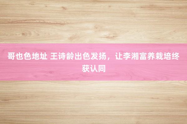 哥也色地址 王诗龄出色发扬，让李湘富养栽培终获认同
