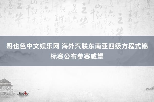 哥也色中文娱乐网 海外汽联东南亚四级方程式锦标赛公布参赛威望