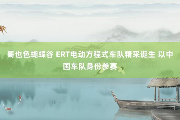 哥也色蝴蝶谷 ERT电动方程式车队精采诞生 以中国车队身份参赛