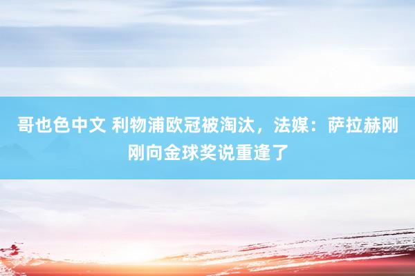 哥也色中文 利物浦欧冠被淘汰，法媒：萨拉赫刚刚向金球奖说重逢了