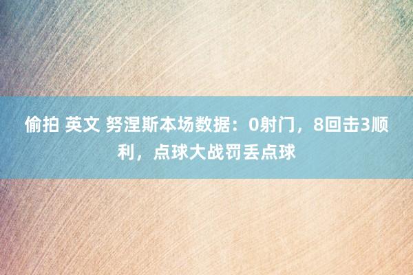 偷拍 英文 努涅斯本场数据：0射门，8回击3顺利，点球大战罚丢点球