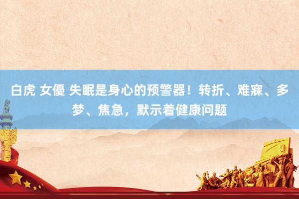 白虎 女優 失眠是身心的预警器！转折、难寐、多梦、焦急，默示着健康问题