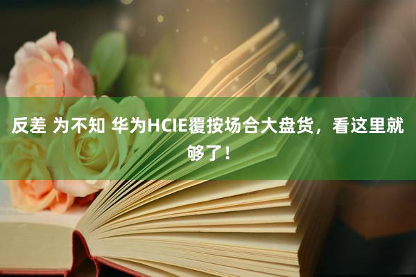 反差 为不知 华为HCIE覆按场合大盘货，看这里就够了！
