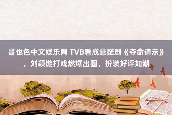 哥也色中文娱乐网 TVB看成悬疑剧《夺命请示》，刘颖镟打戏燃爆出圈，扮装好评如潮