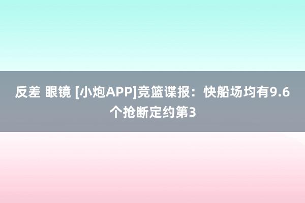 反差 眼镜 [小炮APP]竞篮谍报：快船场均有9.6个抢断定约第3