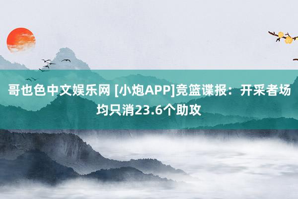哥也色中文娱乐网 [小炮APP]竞篮谍报：开采者场均只消23.6个助攻