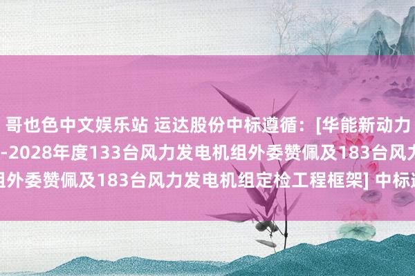 哥也色中文娱乐站 运达股份中标遵循：[华能新动力公司书声风电场2025-2028年度133台风力发电机组外委赞佩及183台风力发电机组定检工程框架] 中标遵循公示