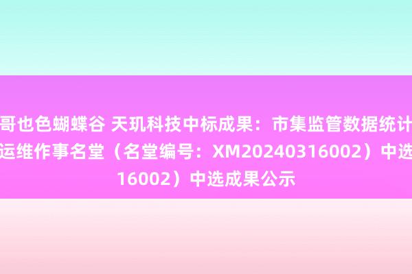哥也色蝴蝶谷 天玑科技中标成果：市集监管数据统计分析系统运维作事名堂（名堂编号：XM20240316002）中选成果公示