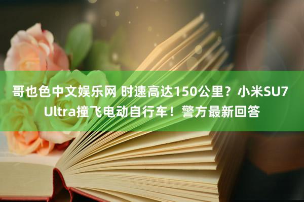 哥也色中文娱乐网 时速高达150公里？小米SU7 Ultra撞飞电动自行车！警方最新回答