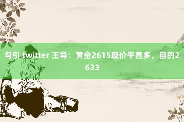 勾引 twitter 王导：黄金2615现价平直多，目的2633