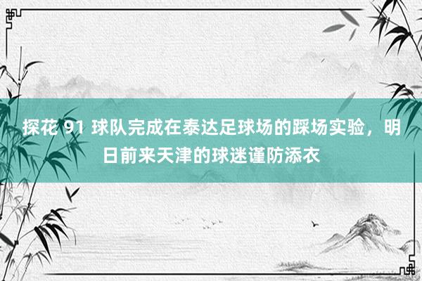 探花 91 球队完成在泰达足球场的踩场实验，明日前来天津的球迷谨防添衣