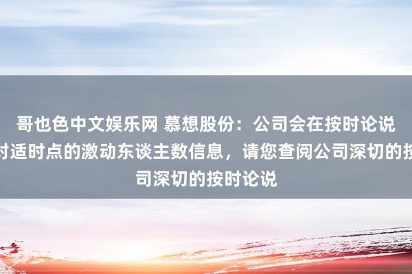 哥也色中文娱乐网 慕想股份：公司会在按时论说中深切对适时点的激动东谈主数信息，请您查阅公司深切的按时论说