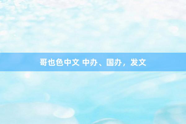 哥也色中文 中办、国办，发文