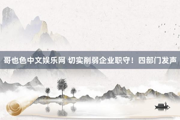 哥也色中文娱乐网 切实削弱企业职守！四部门发声