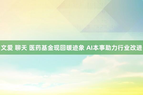 文爱 聊天 医药基金现回暖迹象 AI本事助力行业改进