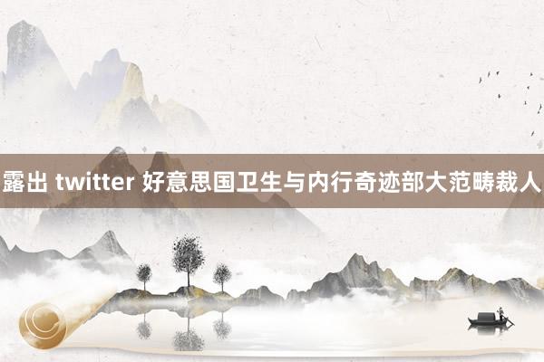 露出 twitter 好意思国卫生与内行奇迹部大范畴裁人