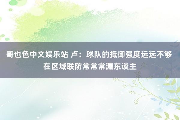 哥也色中文娱乐站 卢：球队的抵御强度远远不够 在区域联防常常常漏东谈主