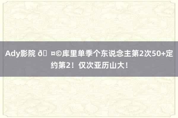 Ady影院 🤩库里单季个东说念主第2次50+定约第2！仅次亚历山大！