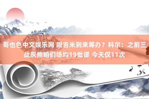 哥也色中文娱乐网 跟吉米到来筹办？科尔：之前三战灰熊咱们场均19纰谬 今天仅11次