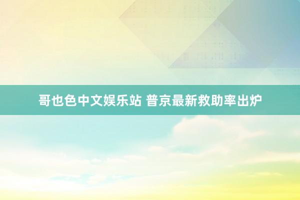 哥也色中文娱乐站 普京最新救助率出炉