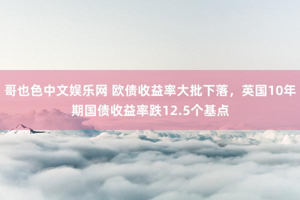 哥也色中文娱乐网 欧债收益率大批下落，英国10年期国债收益率跌12.5个基点