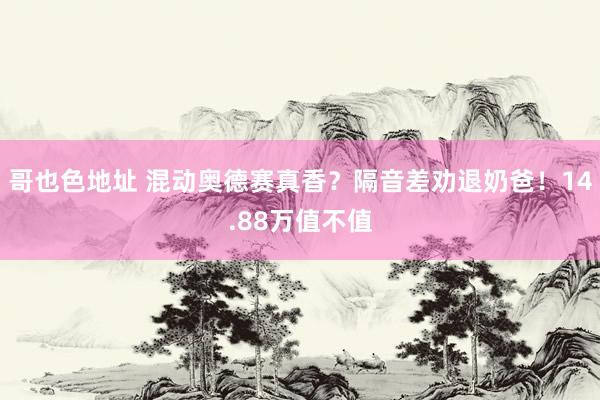 哥也色地址 混动奥德赛真香？隔音差劝退奶爸！14.88万值不值