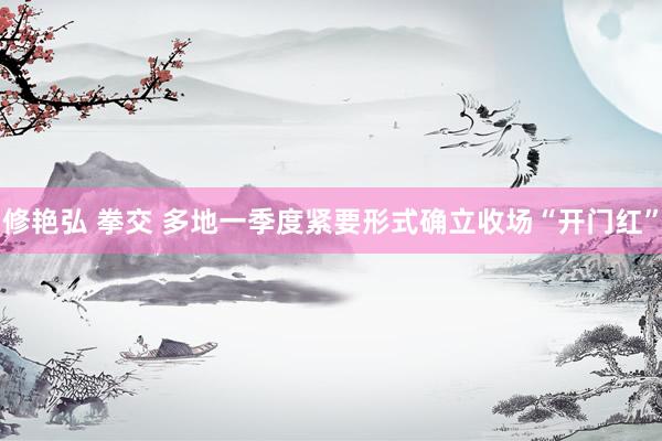 修艳弘 拳交 多地一季度紧要形式确立收场“开门红”