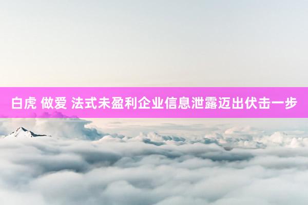 白虎 做爱 法式未盈利企业信息泄露迈出伏击一步