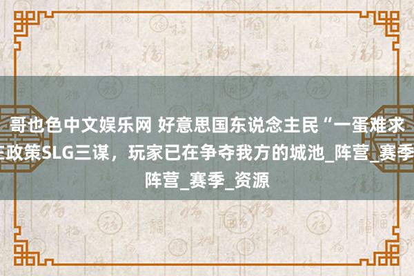 哥也色中文娱乐网 好意思国东说念主民“一蛋难求”？在政策SLG三谋，玩家已在争夺我方的城池_阵营_赛季_资源