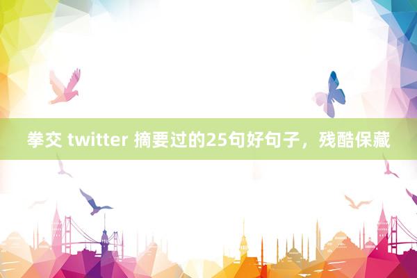 拳交 twitter 摘要过的25句好句子，残酷保藏