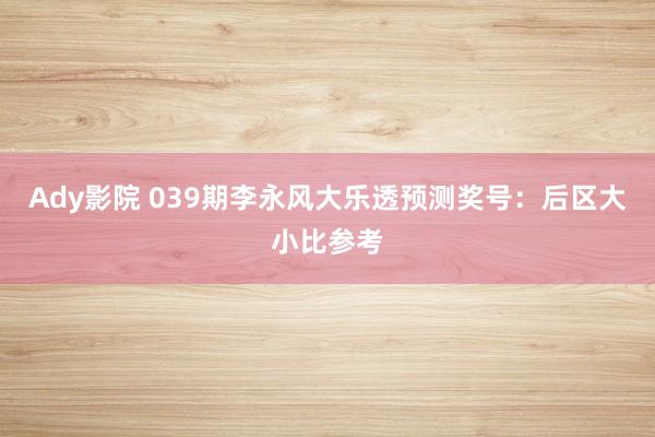 Ady影院 039期李永风大乐透预测奖号：后区大小比参考