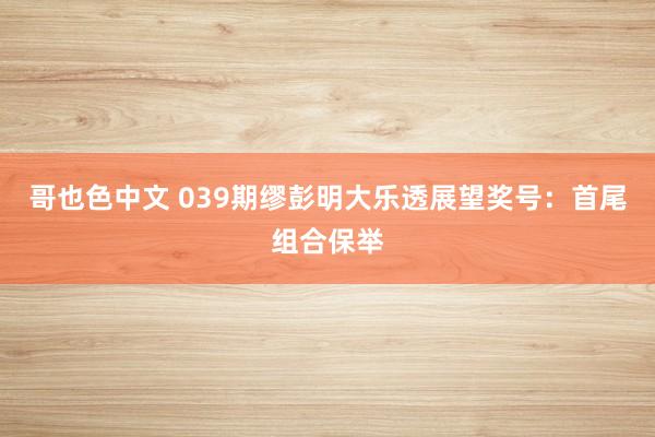 哥也色中文 039期缪彭明大乐透展望奖号：首尾组合保举