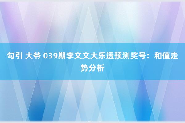 勾引 大爷 039期李文文大乐透预测奖号：和值走势分析