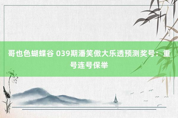哥也色蝴蝶谷 039期潘笑傲大乐透预测奖号：重号连号保举