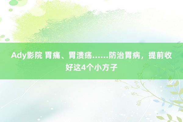 Ady影院 胃痛、胃溃疡......防治胃病，提前收好这4个小方子