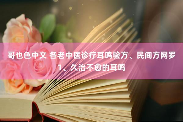 哥也色中文 各老中医诊疗耳鸣验方、民间方网罗1、久治不愈的耳鸣