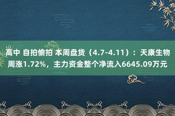 高中 自拍偷拍 本周盘货（4.7-4.11）：天康生物周涨1.72%，主力资金整个净流入6645.09万元