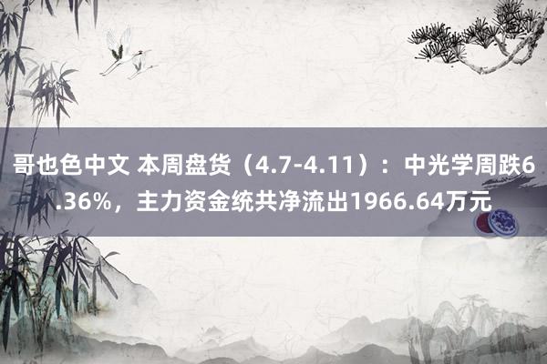 哥也色中文 本周盘货（4.7-4.11）：中光学周跌6.36%，主力资金统共净流出1966.64万元