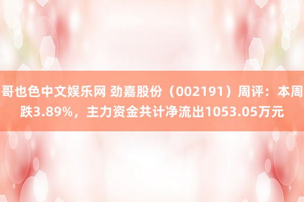哥也色中文娱乐网 劲嘉股份（002191）周评：本周跌3.89%，主力资金共计净流出1053.05万元