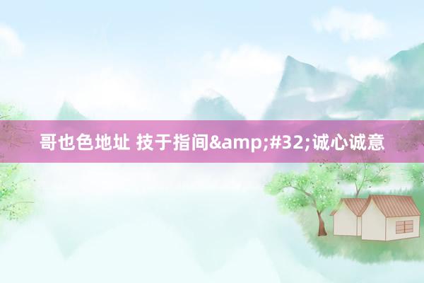 哥也色地址 技于指间&#32;诚心诚意