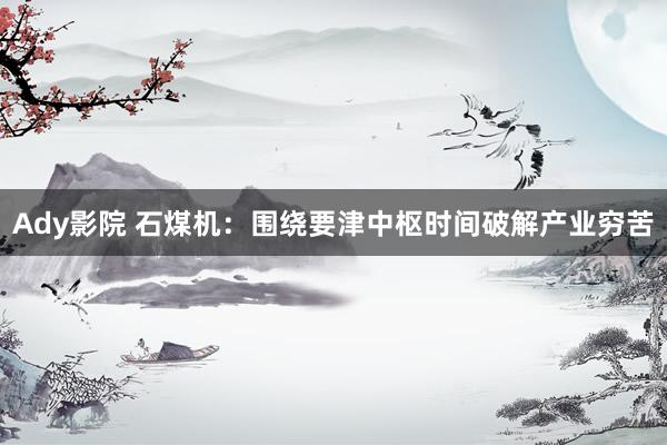 Ady影院 石煤机：围绕要津中枢时间破解产业穷苦