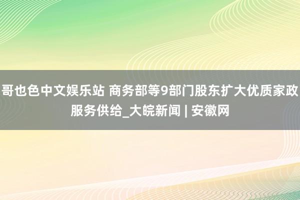 哥也色中文娱乐站 商务部等9部门股东扩大优质家政服务供给_大皖新闻 | 安徽网