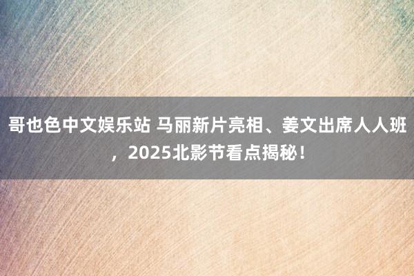 哥也色中文娱乐站 马丽新片亮相、姜文出席人人班，2025北影节看点揭秘！