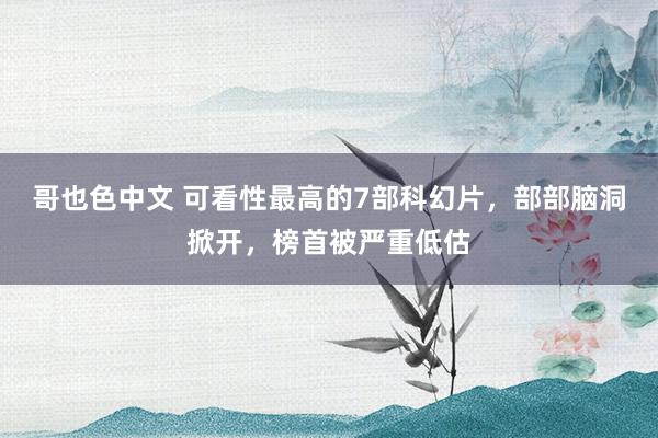 哥也色中文 可看性最高的7部科幻片，部部脑洞掀开，榜首被严重低估
