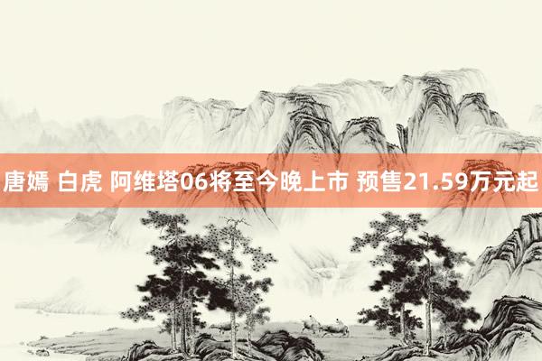 唐嫣 白虎 阿维塔06将至今晚上市 预售21.59万元起