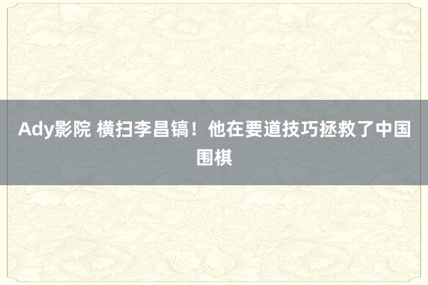 Ady影院 横扫李昌镐！他在要道技巧拯救了中国围棋