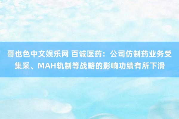哥也色中文娱乐网 百诚医药：公司仿制药业务受集采、MAH轨制等战略的影响功绩有所下滑
