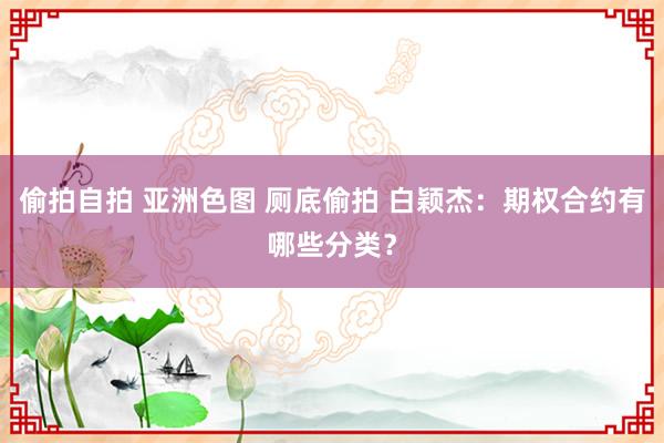 偷拍自拍 亚洲色图 厕底偷拍 白颖杰：期权合约有哪些分类？