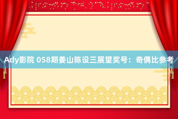 Ady影院 058期姜山陈设三展望奖号：奇偶比参考